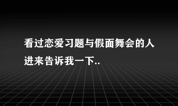 看过恋爱习题与假面舞会的人进来告诉我一下..