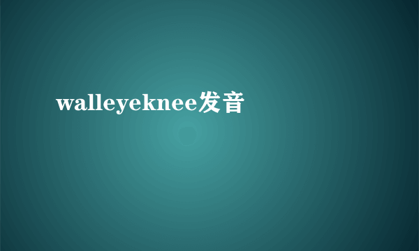 walleyeknee发音