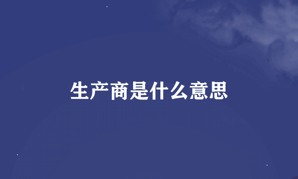 生产商是什么意思