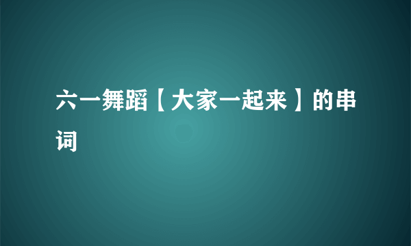 六一舞蹈【大家一起来】的串词