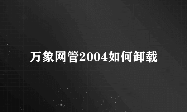 万象网管2004如何卸载