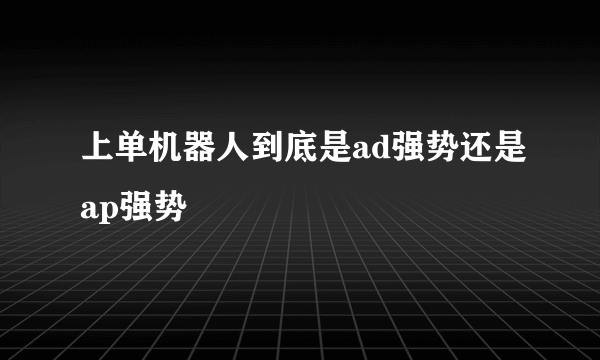 上单机器人到底是ad强势还是ap强势