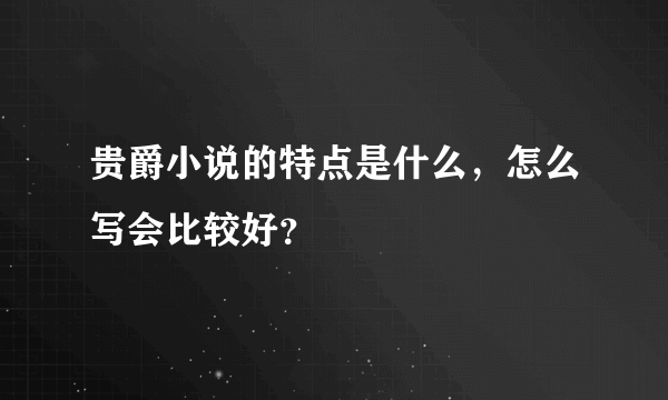 贵爵小说的特点是什么，怎么写会比较好？