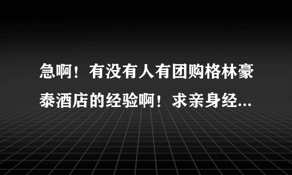 急啊！有没有人有团购格林豪泰酒店的经验啊！求亲身经历回复！