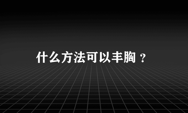 什么方法可以丰胸 ？