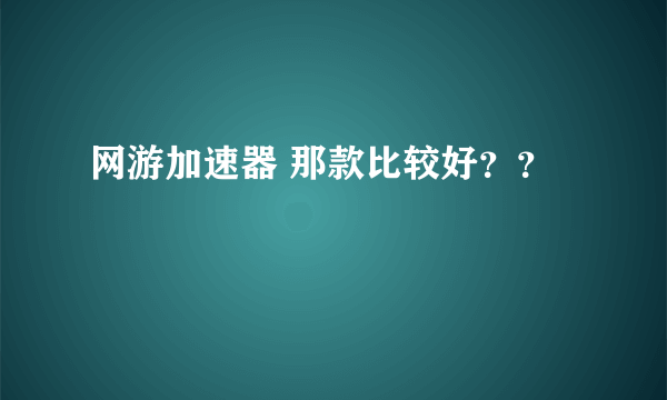 网游加速器 那款比较好？？