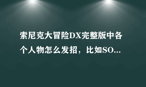 索尼克大冒险DX完整版中各个人物怎么发招，比如SONIC会跳起来再冲刺打，TAILS和KNUCKLES会飞等