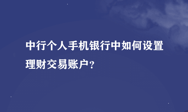 中行个人手机银行中如何设置理财交易账户？