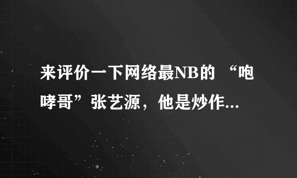 来评价一下网络最NB的 “咆哮哥”张艺源，他是炒作?为什么会频频出现在各大电视节目中，节目编导怎么选的？