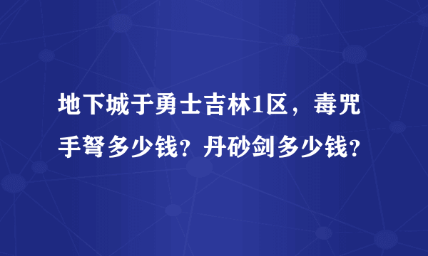 地下城于勇士吉林1区，毒咒手弩多少钱？丹砂剑多少钱？