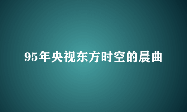 95年央视东方时空的晨曲