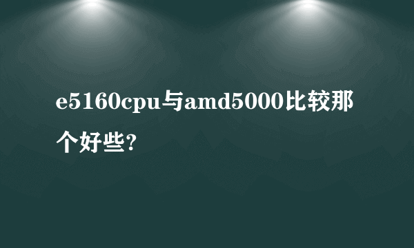 e5160cpu与amd5000比较那个好些?