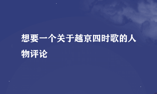 想要一个关于越京四时歌的人物评论