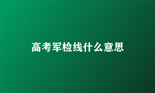 高考军检线什么意思