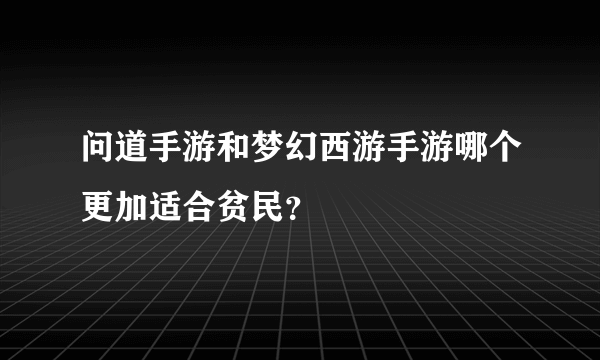 问道手游和梦幻西游手游哪个更加适合贫民？