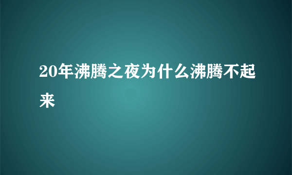 20年沸腾之夜为什么沸腾不起来