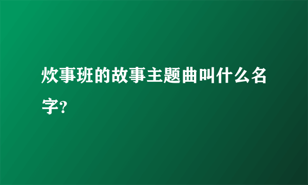 炊事班的故事主题曲叫什么名字？