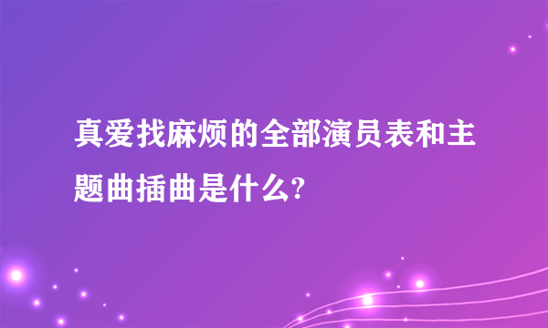 真爱找麻烦的全部演员表和主题曲插曲是什么?