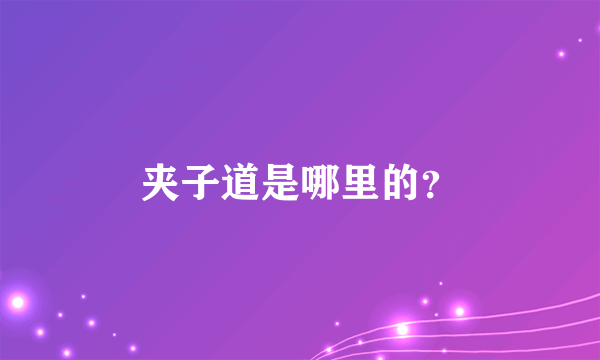 夹子道是哪里的？