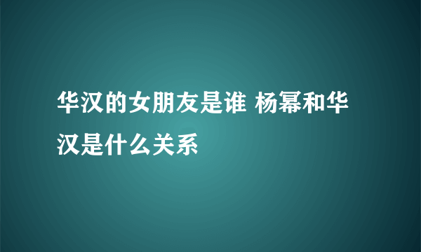 华汉的女朋友是谁 杨幂和华汉是什么关系