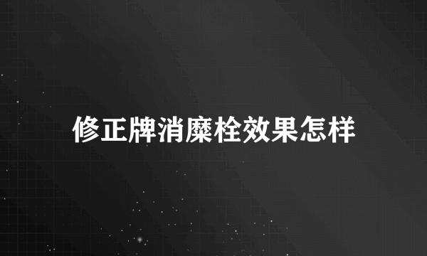 修正牌消糜栓效果怎样