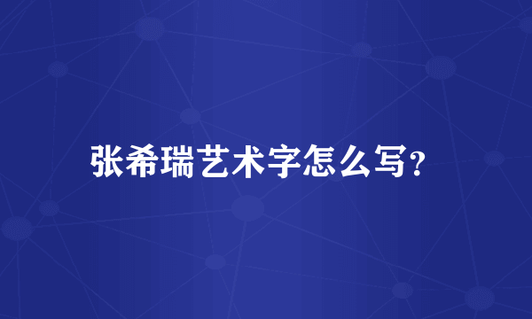 张希瑞艺术字怎么写？