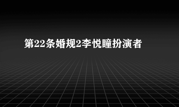 第22条婚规2李悦瞳扮演者