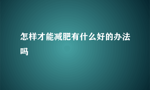 怎样才能减肥有什么好的办法吗