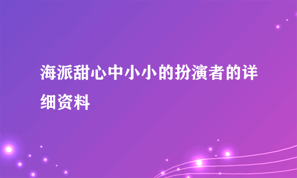 海派甜心中小小的扮演者的详细资料