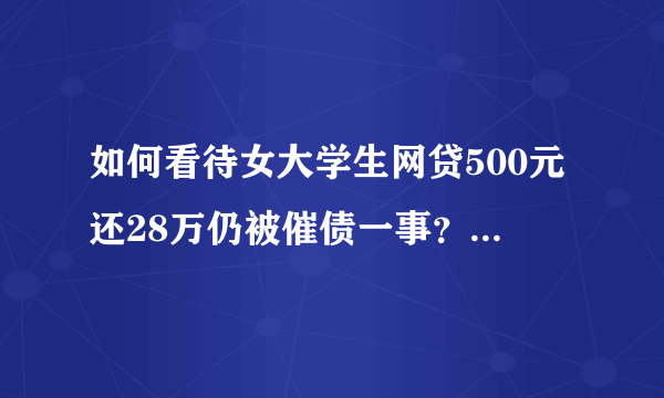 如何看待女大学生网贷500元还28万仍被催债一事？非常感谢