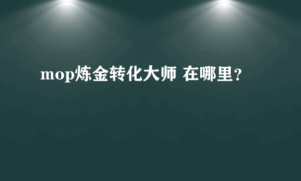 mop炼金转化大师 在哪里？