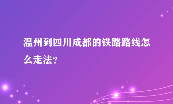 温州到四川成都的铁路路线怎么走法？