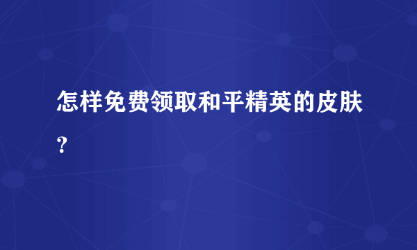 怎样免费领取和平精英的皮肤？