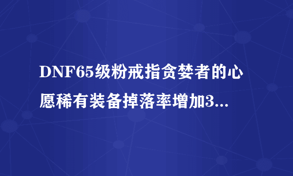 DNF65级粉戒指贪婪者的心愿稀有装备掉落率增加3%，这3%怎么理解？求大师给正解