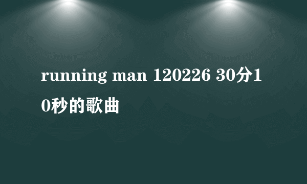 running man 120226 30分10秒的歌曲