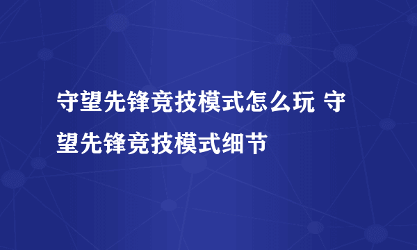 守望先锋竞技模式怎么玩 守望先锋竞技模式细节