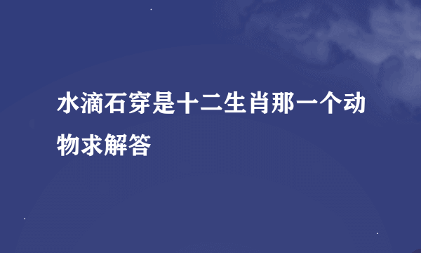 水滴石穿是十二生肖那一个动物求解答