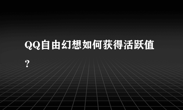 QQ自由幻想如何获得活跃值？