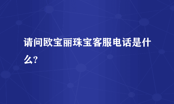 请问欧宝丽珠宝客服电话是什么?