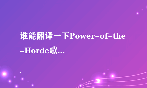 谁能翻译一下Power-of-the-Horde歌词的中文大意