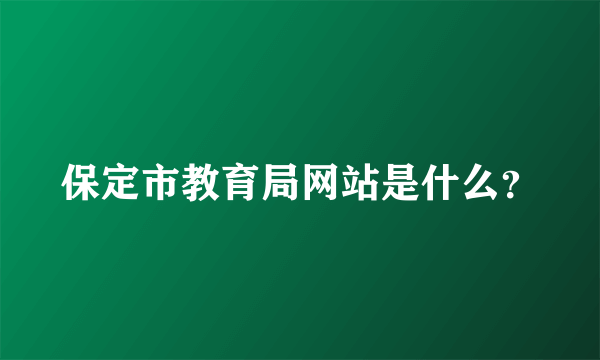 保定市教育局网站是什么？