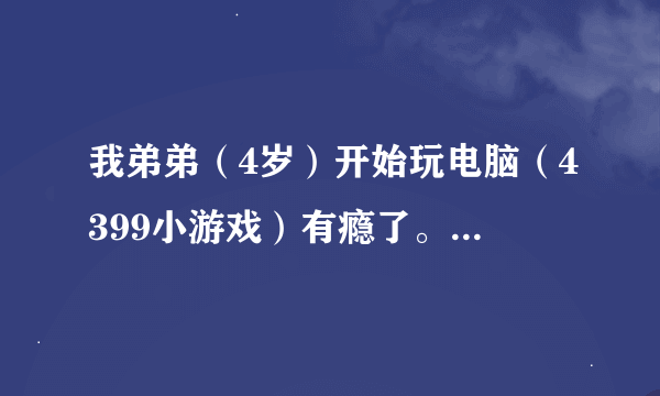 我弟弟（4岁）开始玩电脑（4399小游戏）有瘾了。怎样才点4399小游戏没反应或者要密码？