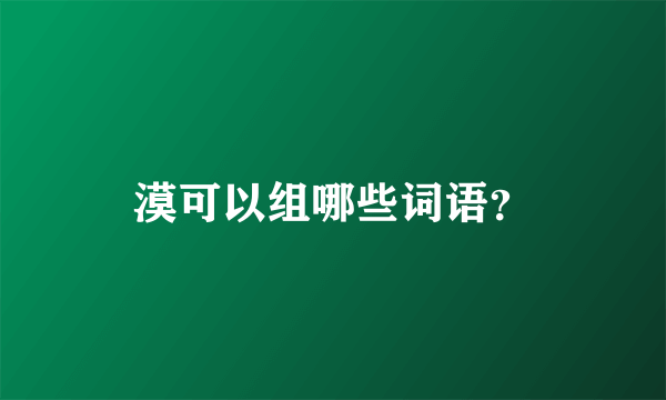 漠可以组哪些词语？