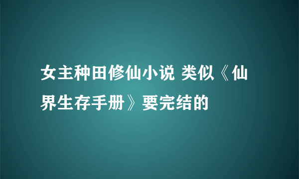 女主种田修仙小说 类似《仙界生存手册》要完结的