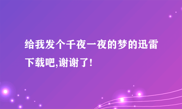 给我发个千夜一夜的梦的迅雷下载吧,谢谢了!