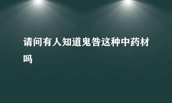 请问有人知道鬼咎这种中药材吗