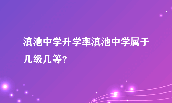 滇池中学升学率滇池中学属于几级几等？