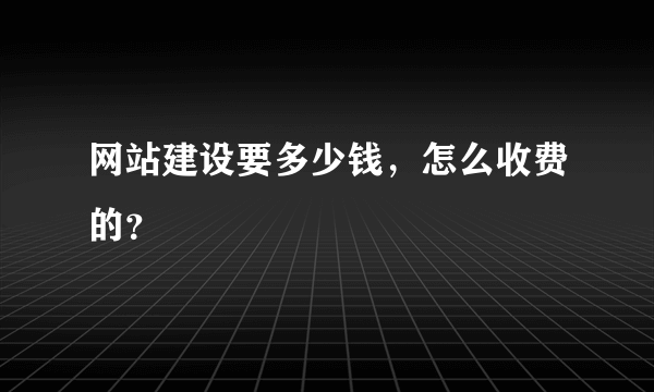 网站建设要多少钱，怎么收费的？