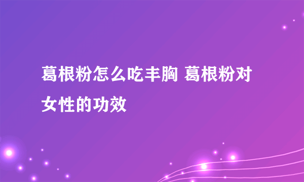 葛根粉怎么吃丰胸 葛根粉对女性的功效