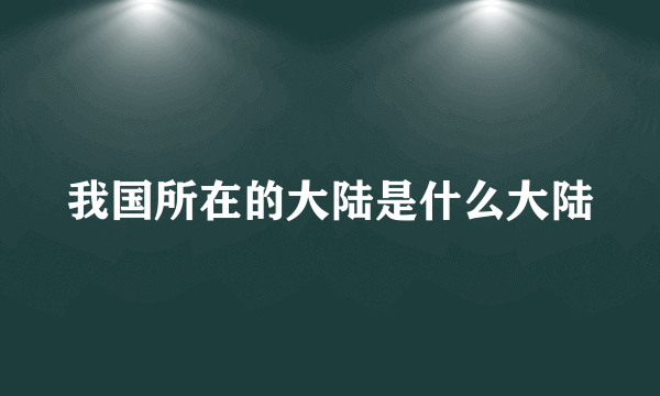 我国所在的大陆是什么大陆